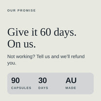 Give it 60 days with a money-back guarantee. 90 capsules, 30 days, Australian made.